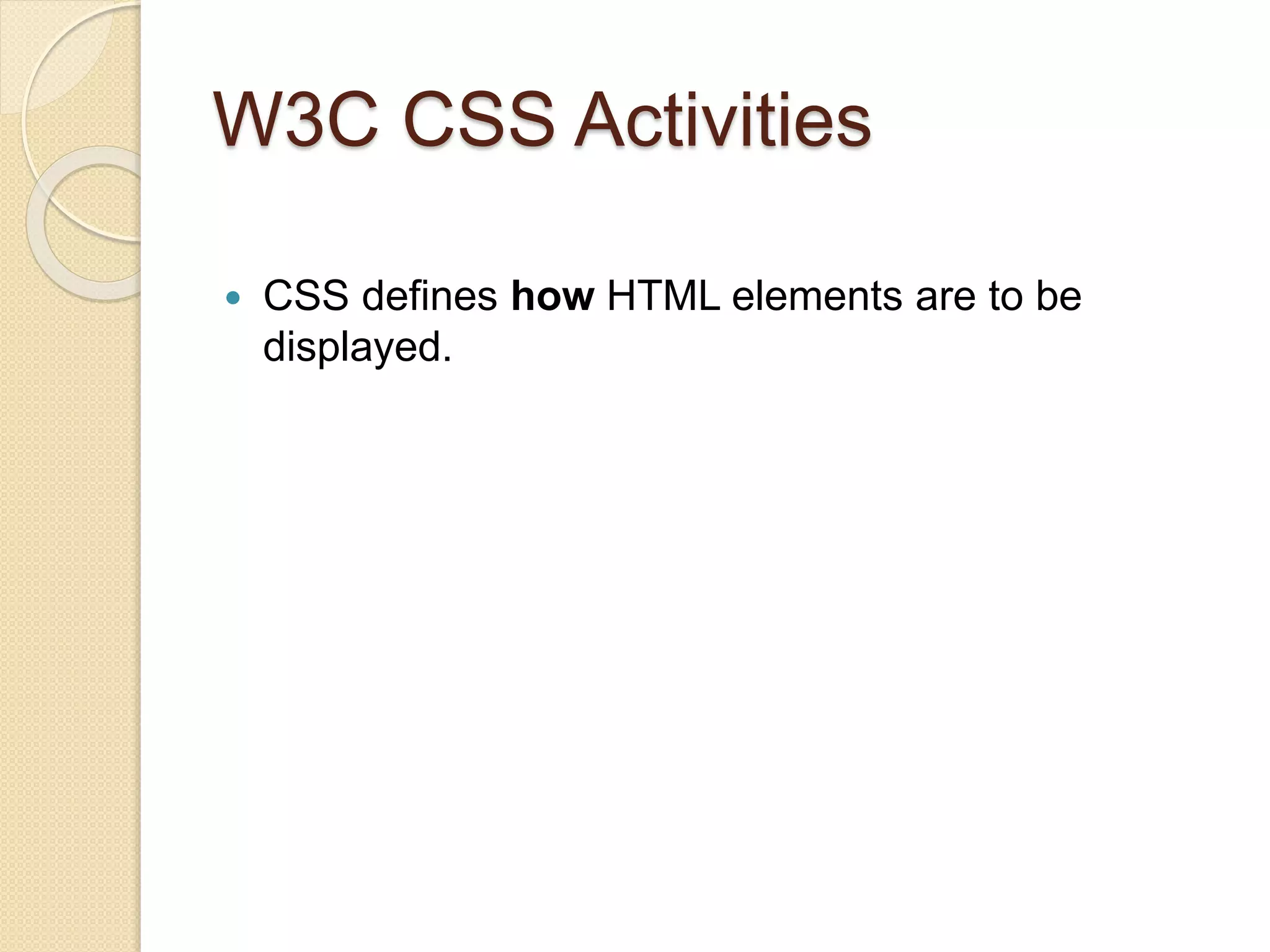 W3C CSS Activities
 CSS defines how HTML elements are to be
displayed.
 