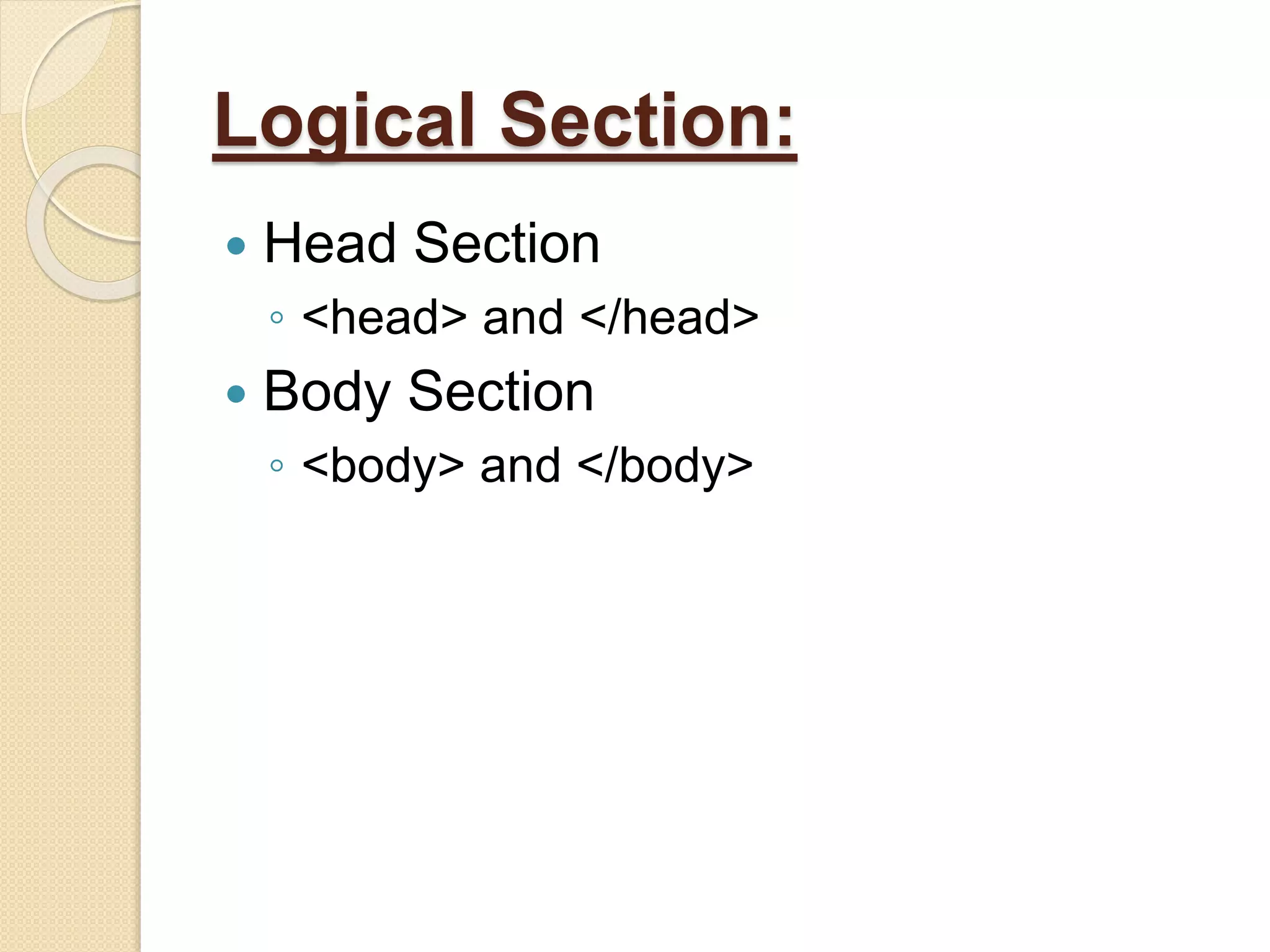 Logical Section:
 Head Section
◦ <head> and </head>
 Body Section
◦ <body> and </body>
 