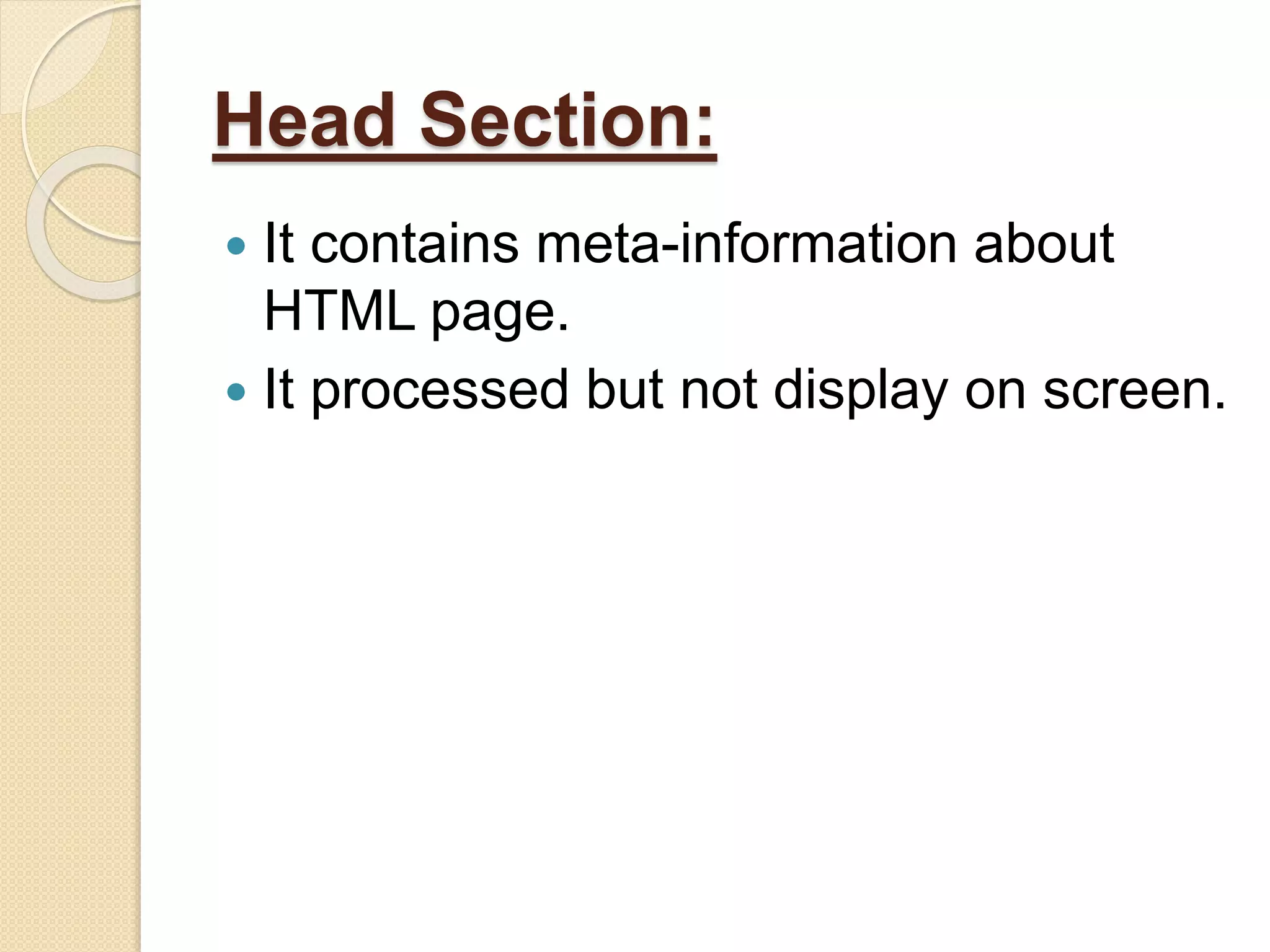 Head Section:
 It contains meta-information about
HTML page.
 It processed but not display on screen.
 