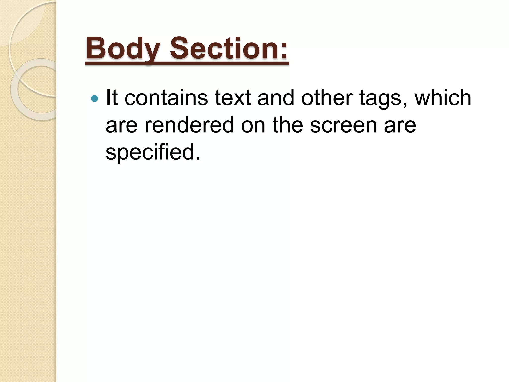 Body Section:
 It contains text and other tags, which
are rendered on the screen are
specified.
 