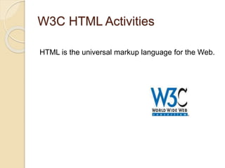 W3C HTML Activities
HTML is the universal markup language for the Web.
 
