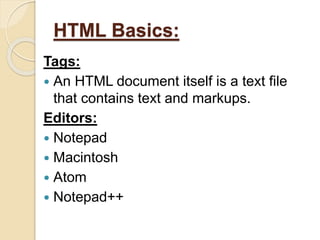 HTML Basics:
Tags:
 An HTML document itself is a text file
that contains text and markups.
Editors:
 Notepad
 Macintosh
 Atom
 Notepad++
 
