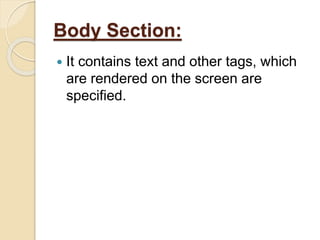 Body Section:
 It contains text and other tags, which
are rendered on the screen are
specified.
 