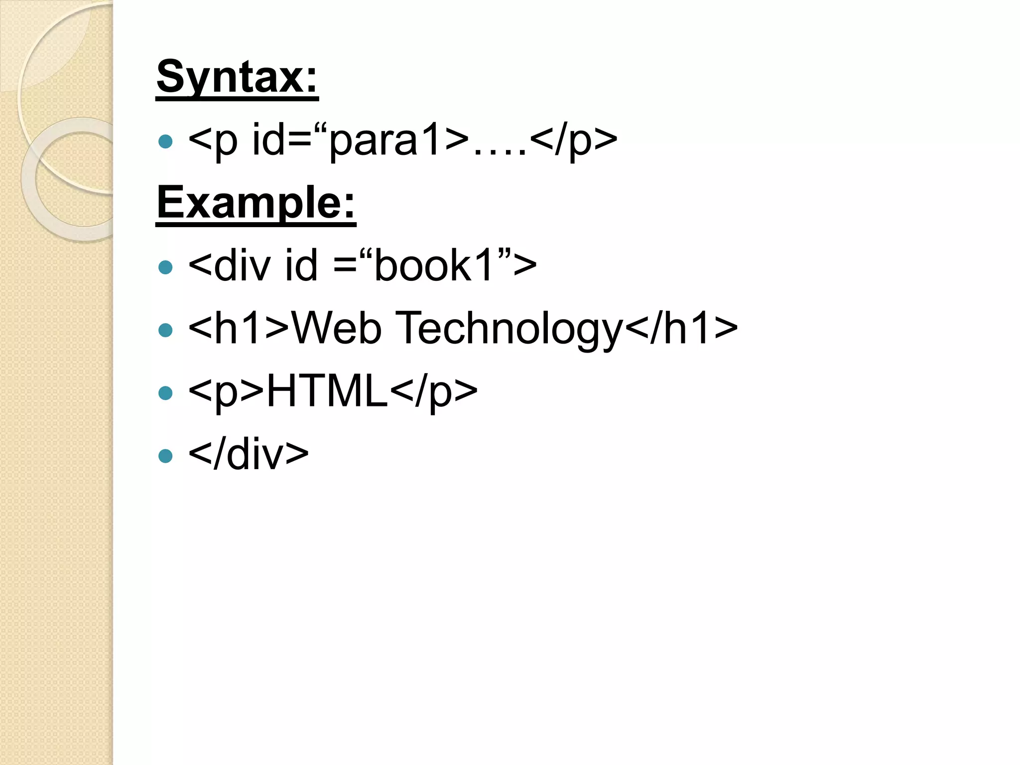 Syntax:
 <p id=“para1>….</p>
Example:
 <div id =“book1”>
 <h1>Web Technology</h1>
 <p>HTML</p>
 </div>
 