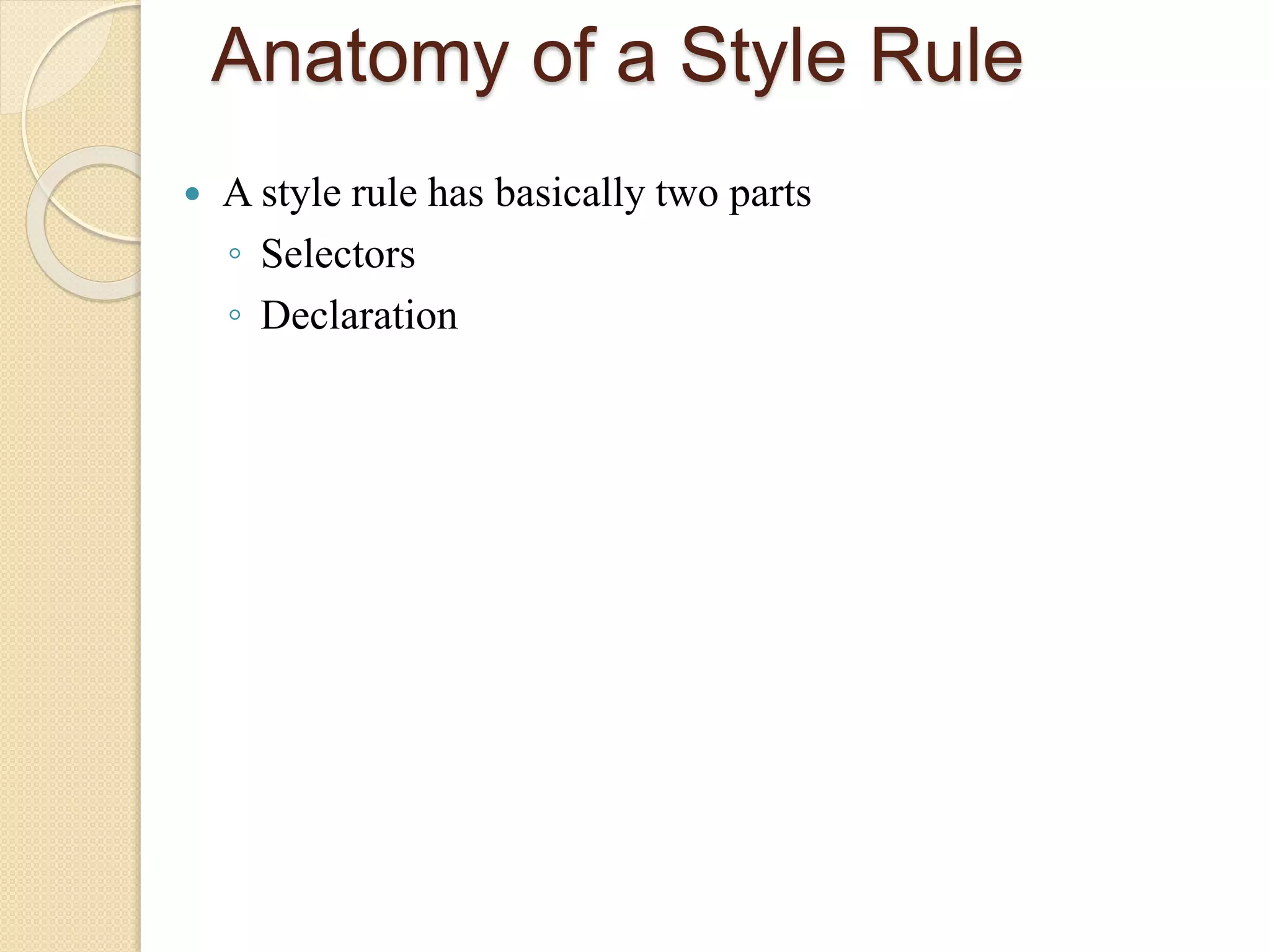 Anatomy of a Style Rule
 A style rule has basically two parts
◦ Selectors
◦ Declaration
 