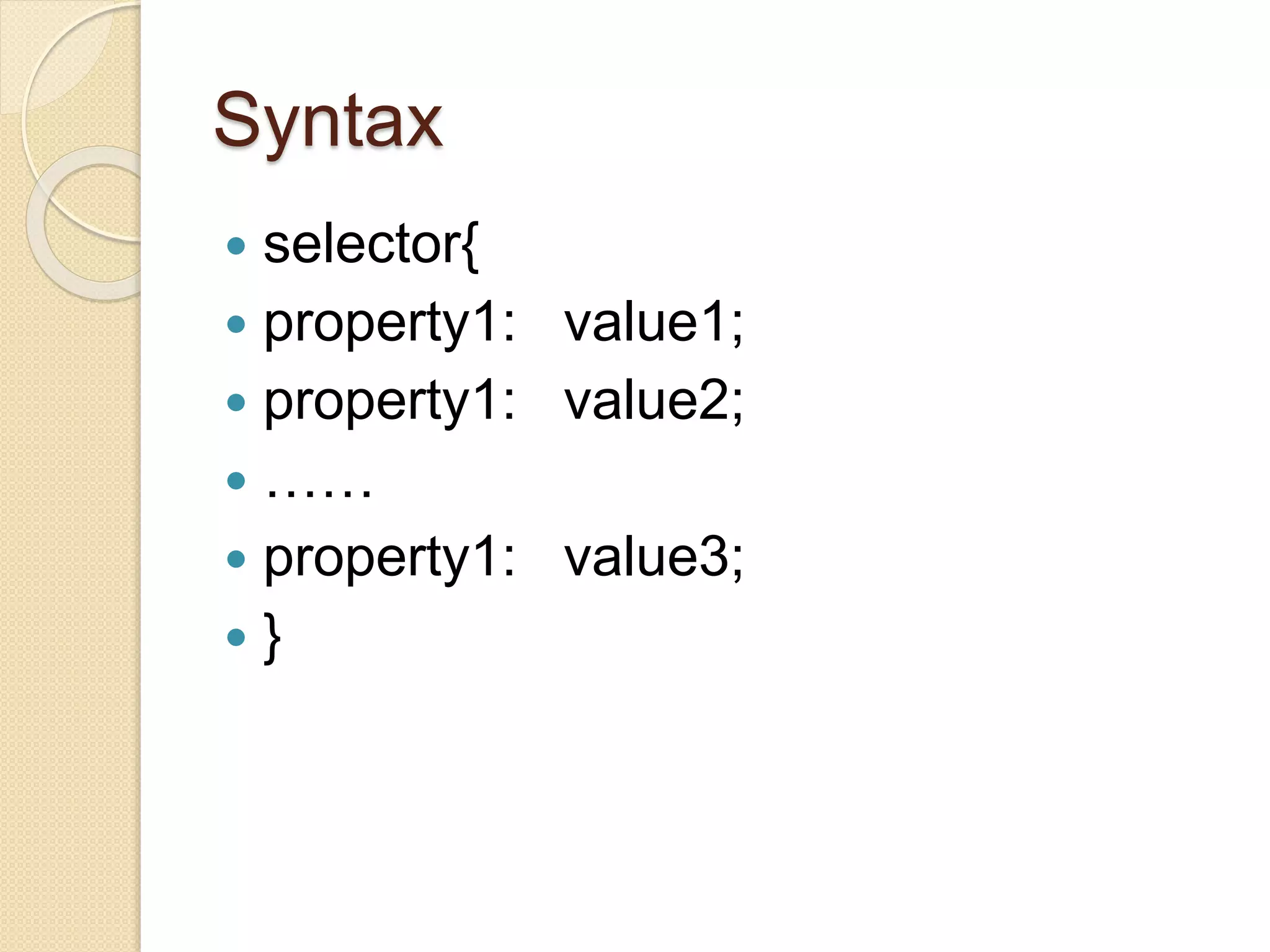 Syntax
 selector{
 property1: value1;
 property1: value2;
 ……
 property1: value3;
 }
 