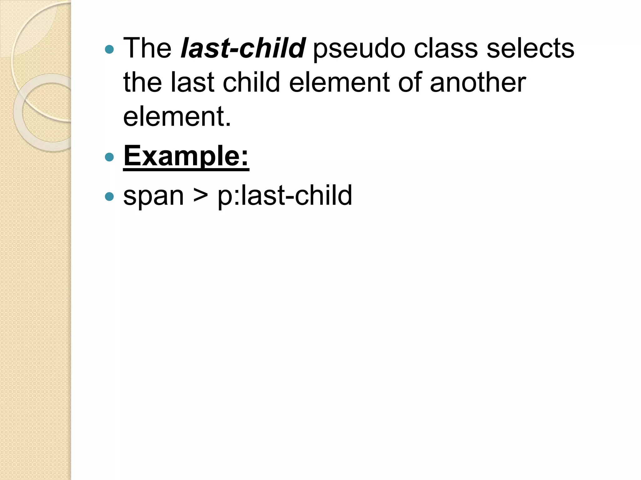  The last-child pseudo class selects
the last child element of another
element.
 Example:
 span > p:last-child
 