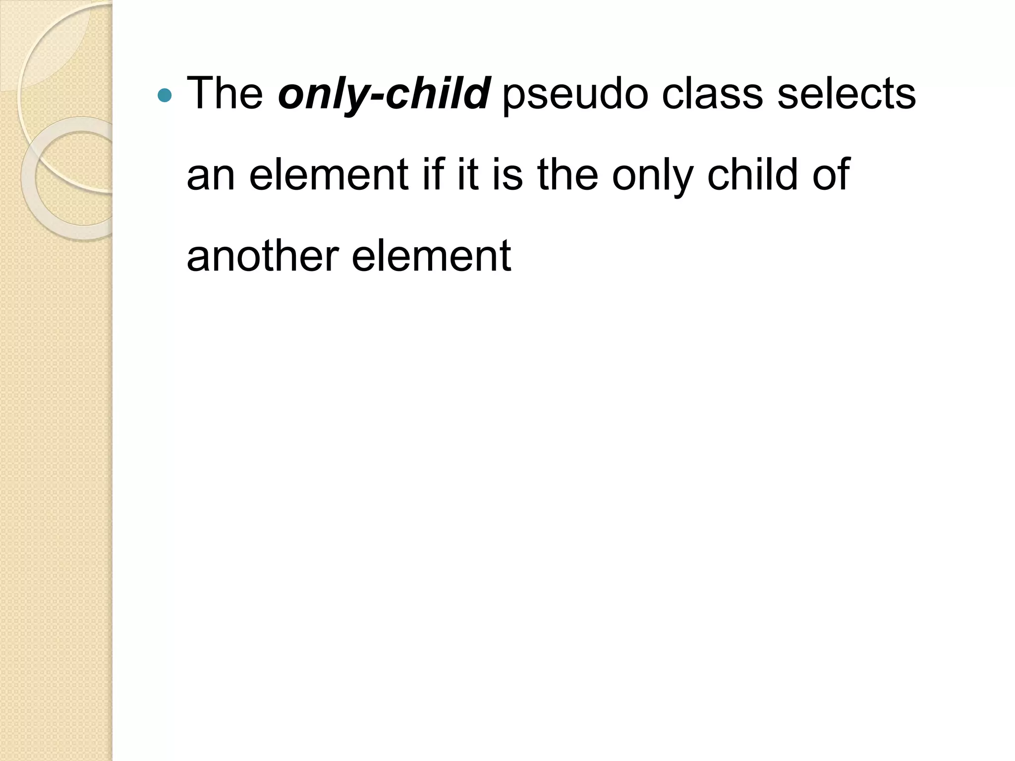  The only-child pseudo class selects
an element if it is the only child of
another element
 