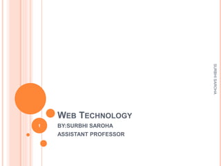 WEB TECHNOLOGY
BY:SURBHI SAROHA
ASSISTANT PROFESSOR
1
SURBHISAROHA
 