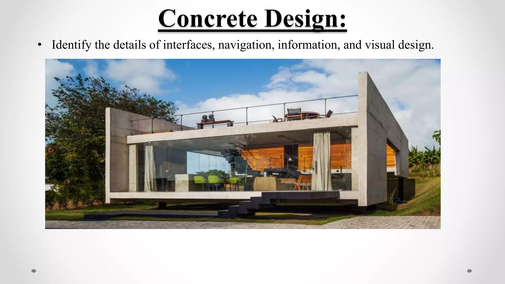 Concrete Design:
• Identify the details of interfaces, navigation, information, and visual design.
 
