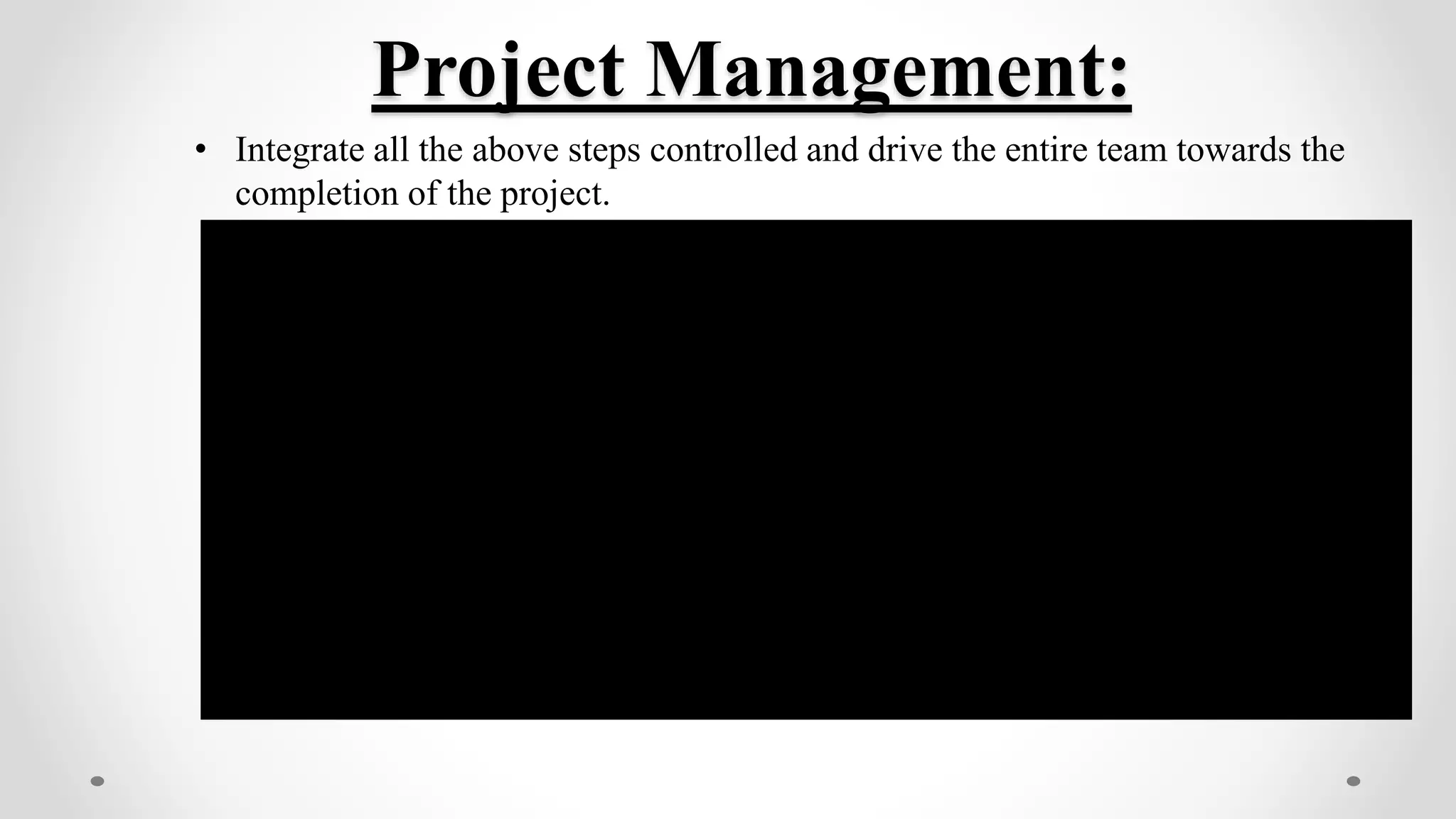 Project Management:
• Integrate all the above steps controlled and drive the entire team towards the
completion of the project.
 