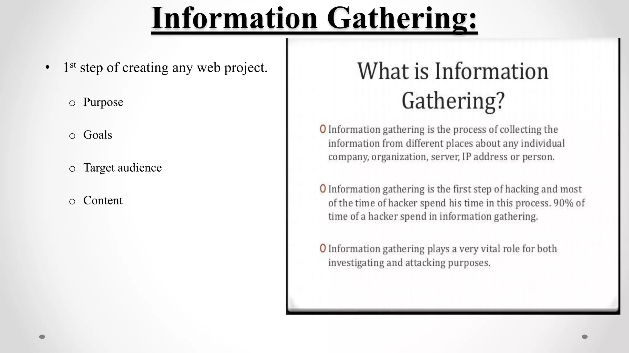 Information Gathering:
• 1st step of creating any web project.
o Purpose
o Goals
o Target audience
o Content
 