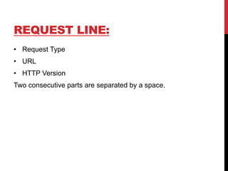 REQUEST LINE:
• Request Type
• URL
• HTTP Version
Two consecutive parts are separated by a space.
 