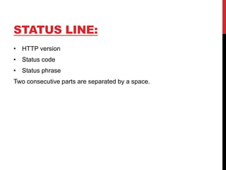 STATUS LINE:
• HTTP version
• Status code
• Status phrase
Two consecutive parts are separated by a space.
 