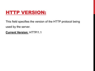 HTTP VERSION:
This field specifies the version of the HTTP protocol being
used by the server.
Current Version: HTTP/1.1
 