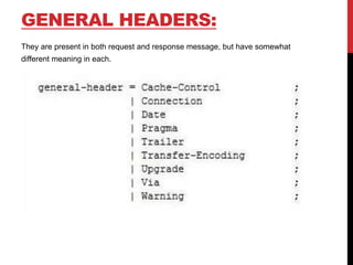 GENERAL HEADERS:
They are present in both request and response message, but have somewhat
different meaning in each.
 