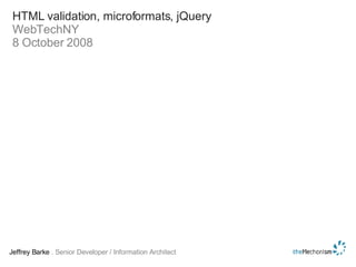 HTML validation, microformats, jQuery WebTechNY 8 October 2008 Jeffrey Barke  . Senior Developer / Information Architect 