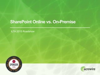 SharePoint Online vs. On-Premise
ILTA 2015 Roadshow
 
