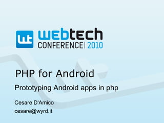 PHP for Android
Prototyping Android apps in php
Cesare D'Amico
cesare@wyrd.it
 