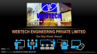 One Step Ahead, Always!
OVER 20 YEARS IN MANUFACTURING INDUSTRY
SINCE 1998
www.webtechengg.com | www.webtechengg.in
 