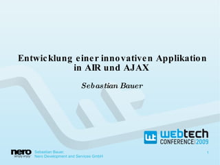 Entwicklung einer innovativen Applikation in AIR und AJAX Sebastian Bauer Sebastian Bauer,  Nero Development and Services GmbH 