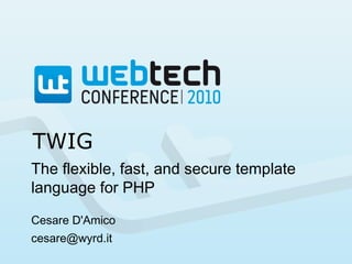 TWIG
The flexible, fast, and secure template
language for PHP
Cesare D'Amico
cesare@wyrd.it
 