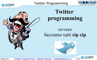 30/01/15 Twitter Programming - Matteo Baccan - matteo@baccan.it 1/55
Twitter Programming
Twitter
programming
ovvero
facciamo tutti cip cip
 