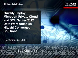 Quickly Deploy
Microsoft Private Cloud
and SQL Server 2012
Data Warehouse on
Hitachi Converged
Solutions
September 25, 2013

1

 