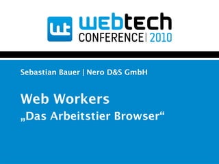Sebastian Bauer | Nero D&S GmbH


Web Workers
„Das Arbeitstier Browser“
 
