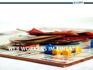 Legen wir los!

WEB WORKERS IM EINSATZ
 