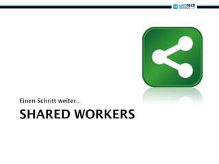 Einen Schritt weiter..

SHARED WORKERS
 