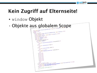 Kein Zugriff auf Elternseite!
• window Objekt
• Objekte aus globalem Scope
 