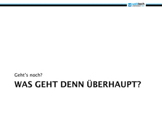 Geht’s noch?

WAS GEHT DENN ÜBERHAUPT?
 
