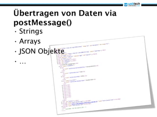 Übertragen von Daten via
postMessage()
• Strings
• Arrays
• JSON Objekte
•…
 