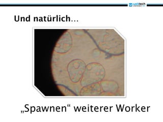 Und natürlich…




 „Spawnen“ weiterer Worker
 