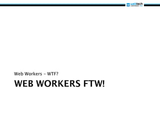 Web Workers – WTF?

WEB WORKERS FTW!
 