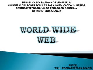REPUBLICA BOLIVARIANA DE VENEZUELA
MINISTERIO DEL PODER POPULAR PARA LA EDUCACIÓN SUPERIOR
CENTRO INTERNACIONAL DE EDUCACIÓN CONTINUA
TURMERO- EDO. ARAGUA

AUTOR:
T.S.U. ROSMARFREDAN ACACIO

 