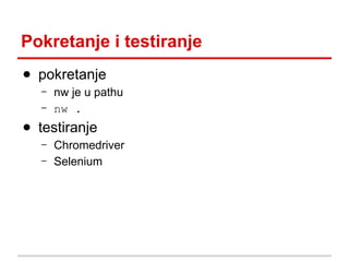 Pokretanje i testiranje
● pokretanje
–
–

nw je u pathu
nw .

● testiranje
–
–

Chromedriver
Selenium

 