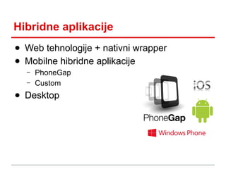 Hibridne aplikacije
● Web tehnologije + nativni wrapper
● Mobilne hibridne aplikacije
–
–

PhoneGap
Custom

● Desktop

 