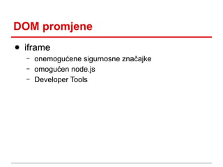 DOM promjene
● iframe
–
–
–

onemogućene sigurnosne značajke
omogućen node.js
Developer Tools

 
