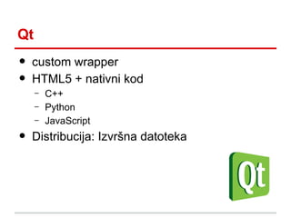 Qt

•
•

custom wrapper
HTML5 + nativni kod
–
–

•

–

C++
Python
JavaScript

Distribucija: Izvršna datoteka

 