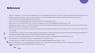 Referencer
• Andersen, B. L. &Tafdrup, O. A. (2021). Science andTechnology Studies.Trin mod en myndiggørende teknologikritik. LearningTech –Tidsskrift for læremidler, didaktik og teknologi, (10), 218-239.
• Basballe, D., Caspersen, M., Hansen, B. L., Hjort, M., Iversen, O. S. & Kanstrup, K. H. (2021). Gap-analyse af teknologiforståelse i det danske uddannelsessystem fra grundskole til
ungdomsuddannelser. Danske Professionshøjskoler og Danske Universiteter.
• Caspersen, M.E. (2021). Fra teknologiforståelse til informatik. MONA - Matematik- Og Naturfagsdidaktik, 2021(1), 8.
• Caspersen, M.E. (2017). Computational thinking. I Dolin, J., Ingerslev, G.H. & Jørgensen, H.S. (red.). Gymnasiepædagogik. Hans Reitzels Forlag.s. 470-476
• Christiansen, R.B., Gynther, K., Jørnø, R.L.V., Lomholt, P. & Petropouleas, E. (2018). How will societal transformations that can be observed within the concept of Industi 4.0 influence educational
design?White Paper, Conference on Education 4.0, February 28, 2018.
• Choi, E.P.H., Lee, J.J., Kwok, J.Y.Y. & Lok, K.Y.W. (2023). Chatting og cheating?The impact of ChatGPT and other artificial intelligence language models on nurse education. Nurse EducationToday
125 (2023) 105796.
• Cunningham-Nelson, S. et al. (2019). A review of chatbots in education: Practical steps forward. I: 30th Annual Conference for the Australasian Association for Engineering Education (AAEE 2019) :
Educators Becoming Agents of Change: Innovate, Integrate, Motivate. Engineers Australia, Australia, pp. 299-306.
• Deng, X. &Yu, Z. (2023). A meta-analysis and systematic review of the effect of chatbot technology use in sustainable education. Susatainability 2023, 15, 2940.
• Demanti,C. & Benussi, L. (2017). Do web 4.o and Industry 4.0 Imply Education X.0? IT Pro. May/June 2017. p.4-7.
• Holmboe, P. & Riis, M. (2023). It-didaktik. I: Riis, M. & Brodersen, A. (2023). ErhvervsdidaktiskOpslagsbog. Hans Reitzels Forlag. s. 173-178.
• Jeppesen, M. M. & Henriksen, L. B. (2021).Technology in the HTX technology subject.The HigherTechnical Examination Programme (HTX), theTechnology subject, and the Concept of
Technology. LearningTech –Tidsskrift for læremidler, didaktik og teknologi, (10), 127-143
 