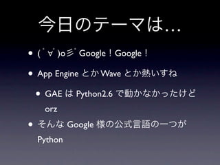 …
• ( ∀ )o Google Google
• App Engine Wave
 • GAE Python2.6
     orz
•            Google
    Python
 