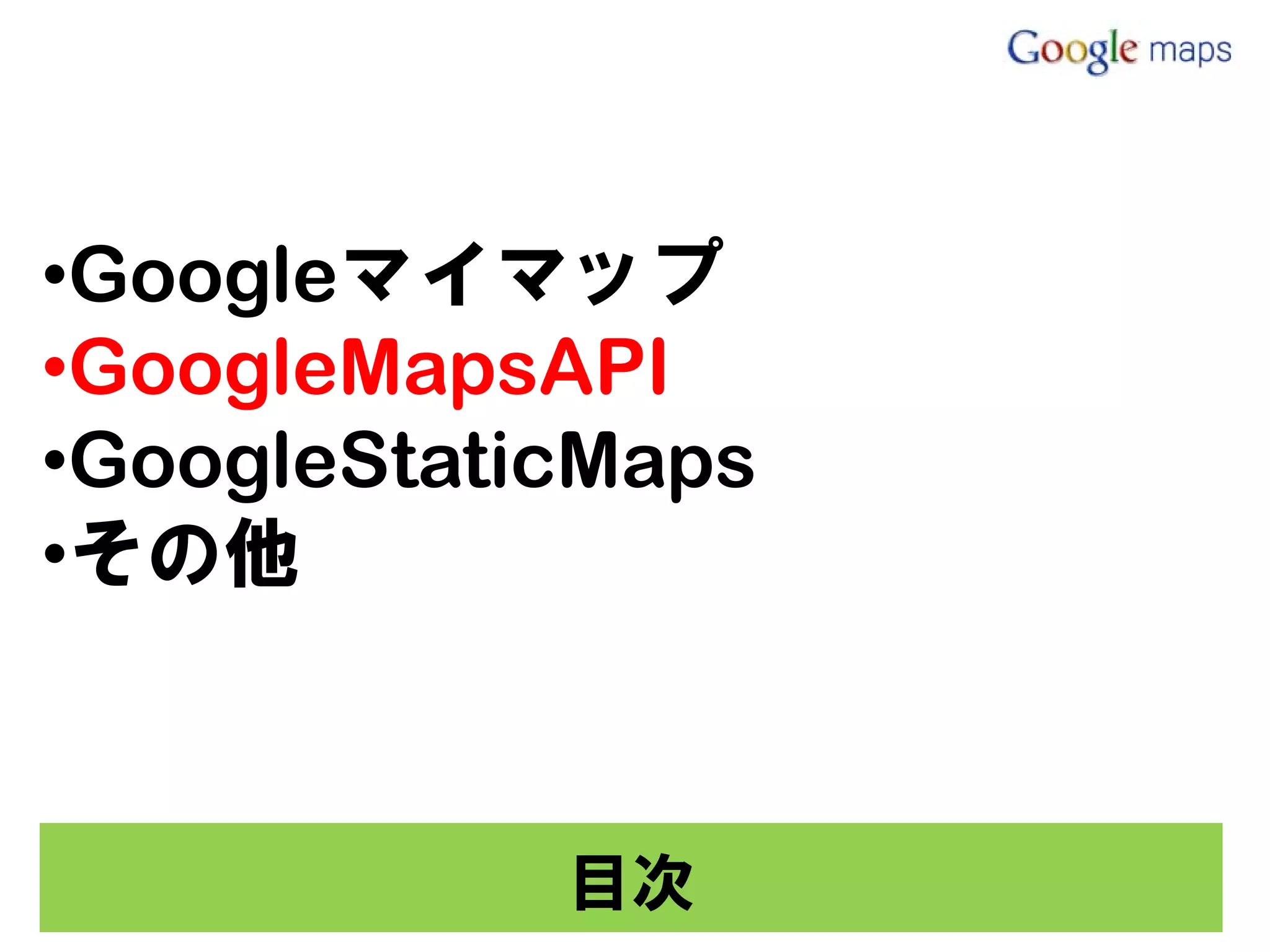 •Googleマイマップ
•GoogleMapsAPI
•GoogleStaticMaps
•その他



            目次
 