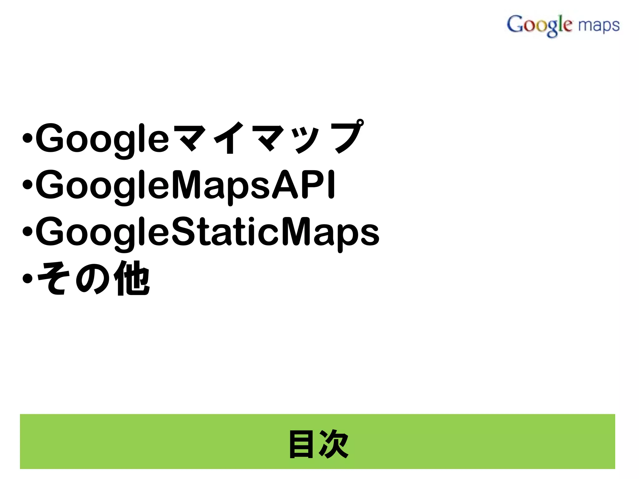 •Googleマイマップ
•GoogleMapsAPI
•GoogleStaticMaps
•その他



            目次
 
