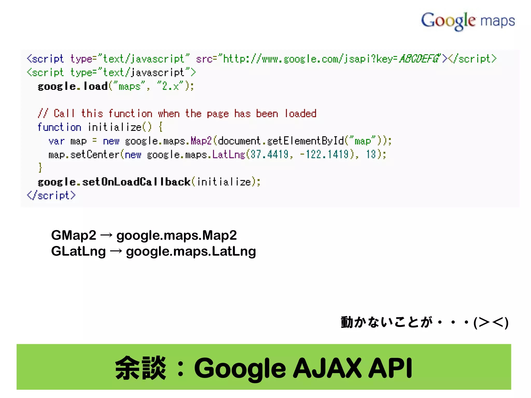 GMap2 → google.maps.Map2
GLatLng → google.maps.LatLng




                               動かないことが・・・(＞＜)


        余談：Google AJAX API
 