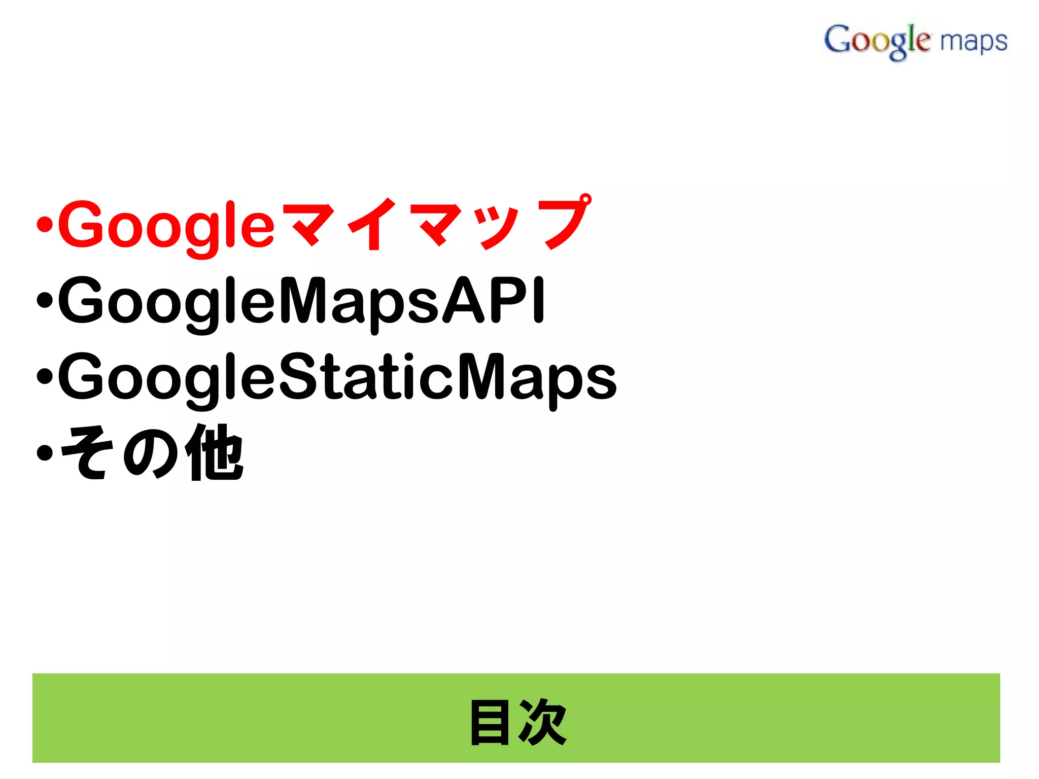 •Googleマイマップ
•GoogleMapsAPI
•GoogleStaticMaps
•その他



            目次
 