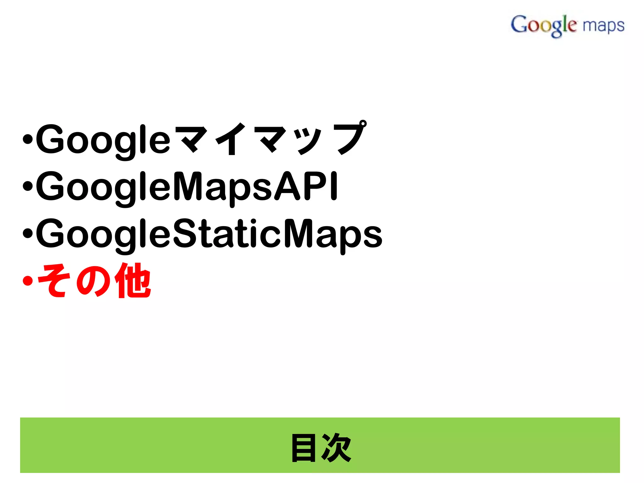 •Googleマイマップ
•GoogleMapsAPI
•GoogleStaticMaps
•その他



            目次
 