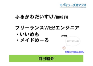 ふるかわだいすけ/mogya

フリーランスWEBエンジニア
・いいめも
 いいめも
・メイドめ る
・メイドめーる

             http://mogya.com/


      自己紹介
 