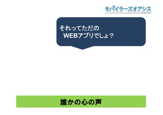 それってただの
 WEBアプリでしょ？




誰かの心の声
 
